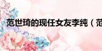 范世琦的现任女友李纯(范世琦女友李纯)