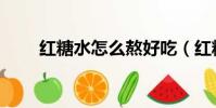 红糖水怎么熬好吃(红糖水怎么熬)