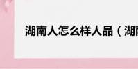 湖南人怎么样人品(湖南人怎么样)