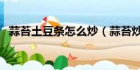 蒜苔土豆条怎么炒(蒜苔炒土豆条的做法)