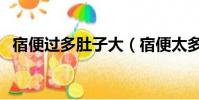 宿便过多肚子大(宿便太多肚子大怎么办)