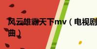 风云雄霸天下mv(电视剧风云雄霸天下主题曲)