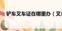 铲车叉车证在哪里办(叉车证在哪里办)