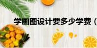 学画图设计要多少学费(学画图设计)