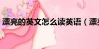 漂亮的英文怎么读英语(漂亮的英文怎么读)