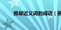推却近义词的成语(推却近义词)