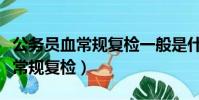 公务员血常规复检一般是什么问题(公务员血常规复检)