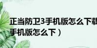 正当防卫3手机版怎么下载教程(正当防卫3手机版怎么下)