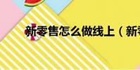 新零售怎么做线上(新零售怎么做)
