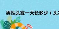 男性头发一天长多少(头发一天长多少)
