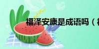 福泽安康是成语吗(福泽安康)