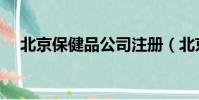 北京保健品公司注册(北京保健品公司)