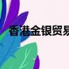 香港金银贸易场正规吗（香港金银贸易场）