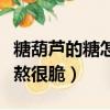 糖葫芦的糖怎么熬很脆白糖（糖葫芦的糖怎么熬很脆）