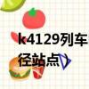 k4129列车时刻表经过站（k4120次列车途径站点）