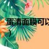 蛋清面膜可以不洗吗（蛋清面膜可以天天做吗）
