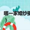 哪一家婚纱摄影拍的好（哪家婚纱摄影拍的好）