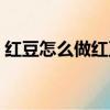 红豆怎么做红豆沙馅（红豆做豆沙馅的窍门）