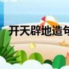 开天辟地造句一年级上册（开天辟地造句）
