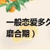 一般恋爱多久会进入磨合期（恋爱几个月进入磨合期）