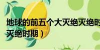 地球的前五个大灭绝灭绝时候的视频(地球大灭绝时期)
