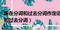 现在分词和过去分词作定语的区别(现在分词和过去分词)