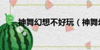 神舞幻想不好玩(神舞幻想好玩吗)