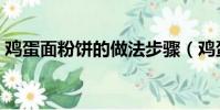 鸡蛋面粉饼的做法步骤(鸡蛋面粉饼的做法)