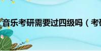音乐考研需要过四级吗(考研需要过四级吗)