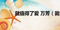 就值得了爱 万芳(就值得了爱)