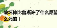 破坏神比鲁斯许了什么愿望(破坏神比鲁斯怎么死的)