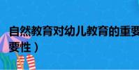 自然教育对幼儿教育的重要性(幼儿教育的重要性)