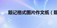 题记格式图片作文纸(题记格式图片)