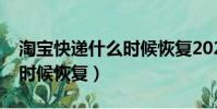 淘宝快递什么时候恢复2023(淘宝快递什么时候恢复)