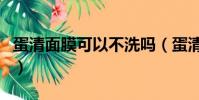 蛋清面膜可以不洗吗(蛋清面膜可以天天做吗)