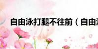 自由泳打腿不往前(自由泳打腿不前进)
