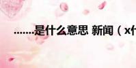 .......是什么意思 新闻(x什么意思 新闻)