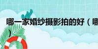 哪一家婚纱摄影拍的好(哪家婚纱摄影拍的好)