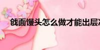 戗面馒头怎么做才能出层次(戗面馒头)