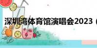 深圳湾体育馆演唱会2023(深圳湾体育馆)