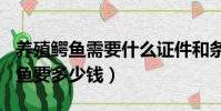 养殖鳄鱼需要什么证件和条件(养殖100条鳄鱼要多少钱)