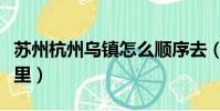 苏州杭州乌镇怎么顺序去(杭州到乌镇多少公里)