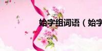 始字组词语(始字组词)