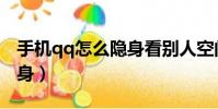 手机qq怎么隐身看别人空间(手机qq怎么隐身)