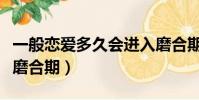 一般恋爱多久会进入磨合期(恋爱几个月进入磨合期)