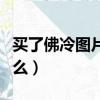 买了佛冷图片大全搞笑（买了佛冷下一句是什么）