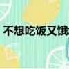 不想吃饭又饿怎么回事（不吃饭多久会饿死）