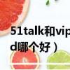 51talk和vipkid对比哪个好（51talk与vipkid哪个好）