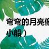 弯弯的月亮像小船后面怎么写（弯弯的月亮像小船）