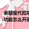 余额宝代扣功能怎么开通手机上（余额宝代扣功能怎么开通）